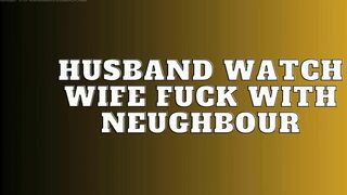Husband Watch Wife Fuck with Neughbour