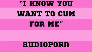 “I KNOW YOU WANT TO CUM FOR ME” audioporn