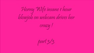 WIFE INSANE BLOWJOB ON WEBCAM DRIVES HER CRAZY! PART 3